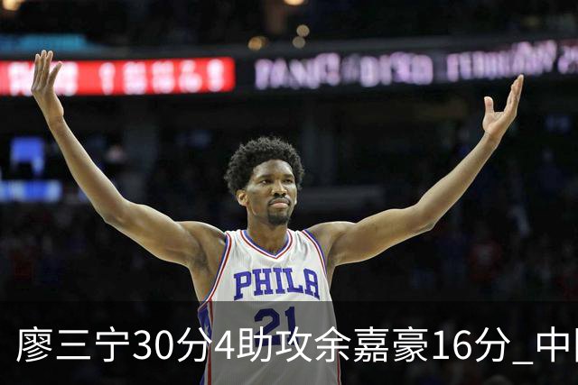 廖三宁30分4助攻余嘉豪16分 中国男篮87比78击败沙特男篮